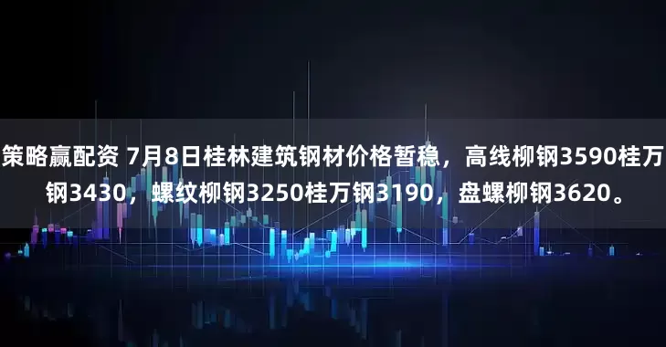 策略赢配资 7月8日桂林建筑钢材价格暂稳，高线柳钢3590桂万钢3430，螺纹柳钢3250桂万钢3190，盘螺柳钢3620。