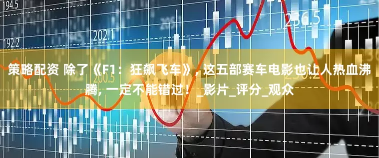 策略配资 除了《F1：狂飙飞车》, 这五部赛车电影也让人热血沸腾, 一定不能错过！_影片_评分_观众