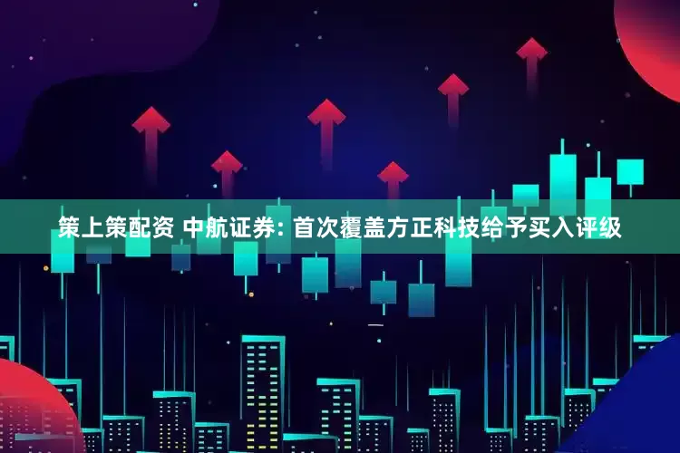 策上策配资 中航证券: 首次覆盖方正科技给予买入评级