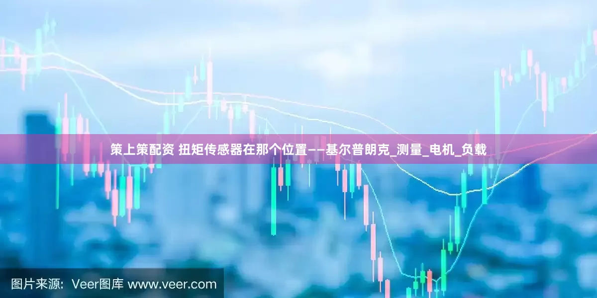 策上策配资 扭矩传感器在那个位置——基尔普朗克_测量_电机_负载