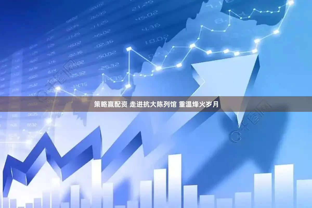 策略赢配资 走进抗大陈列馆 重温烽火岁月