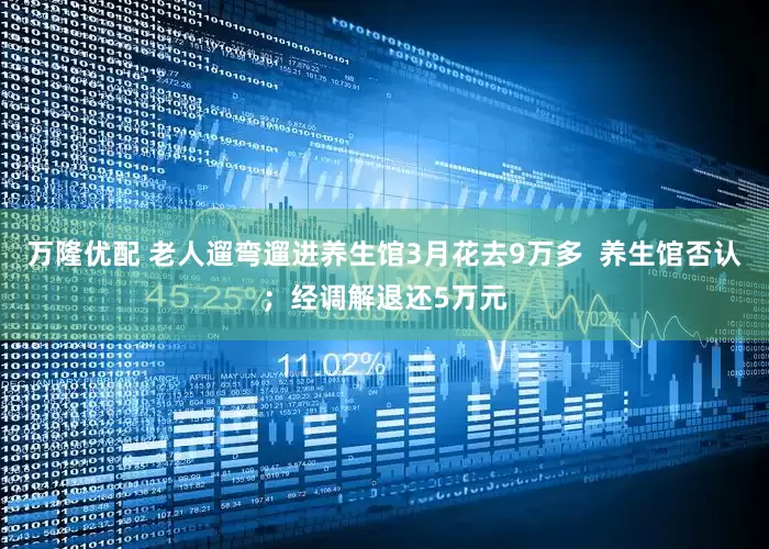 万隆优配 老人遛弯遛进养生馆3月花去9万多  养生馆否认；经调解退还5万元