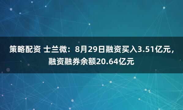策略配资 士兰微:8月29日融资买入3.51亿元,融资融券余额20.64亿元