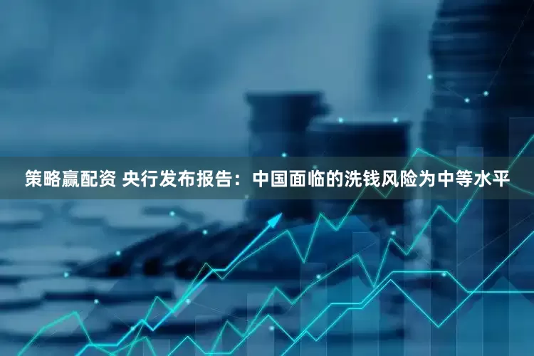 策略赢配资 央行发布报告：中国面临的洗钱风险为中等水平