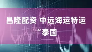 昌隆配资 中远海运特运“泰国