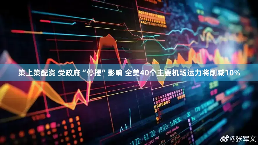 策上策配资 受政府“停摆”影响 全美40个主要机场运力将削减10%