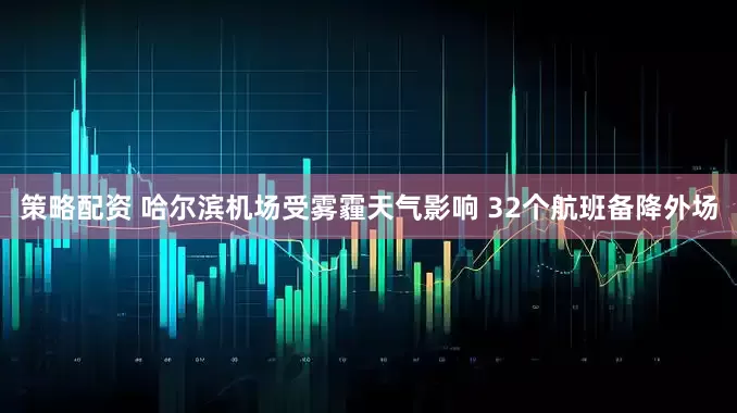 策略配资 哈尔滨机场受雾霾天气影响 32个航班备降外场