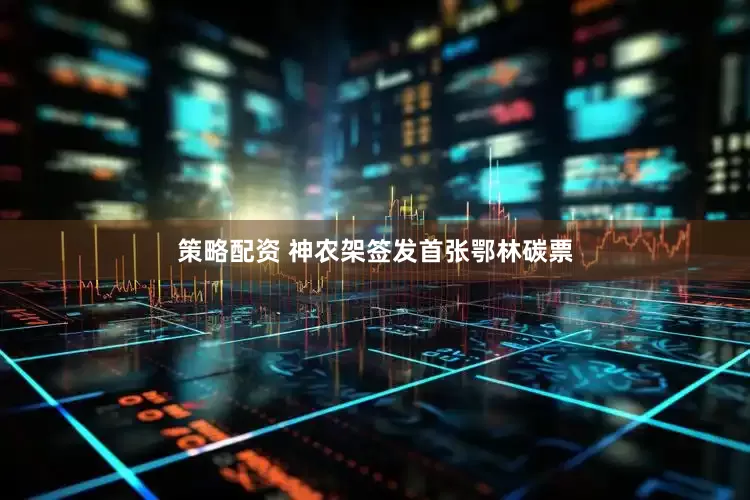 策略配资 神农架签发首张鄂林碳票