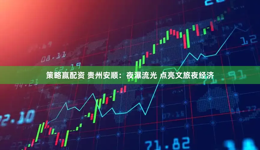 策略赢配资 贵州安顺：夜瀑流光 点亮文旅夜经济