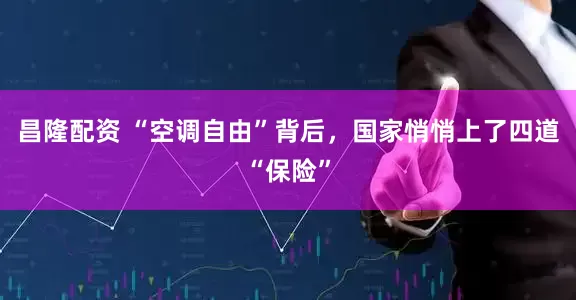 昌隆配资 “空调自由”背后，国家悄悄上了四道“保险”