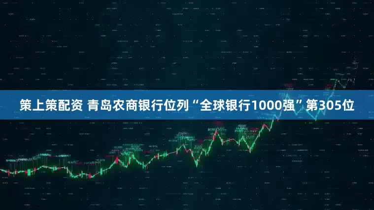策上策配资 青岛农商银行位列“全球银行1000强”第305位